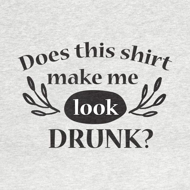 Does this shirt make me look DRUNK? by Nikisha